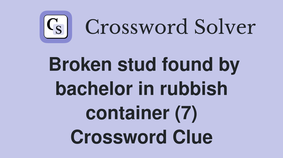 Broken stud found by bachelor in rubbish container (7) Crossword Clue