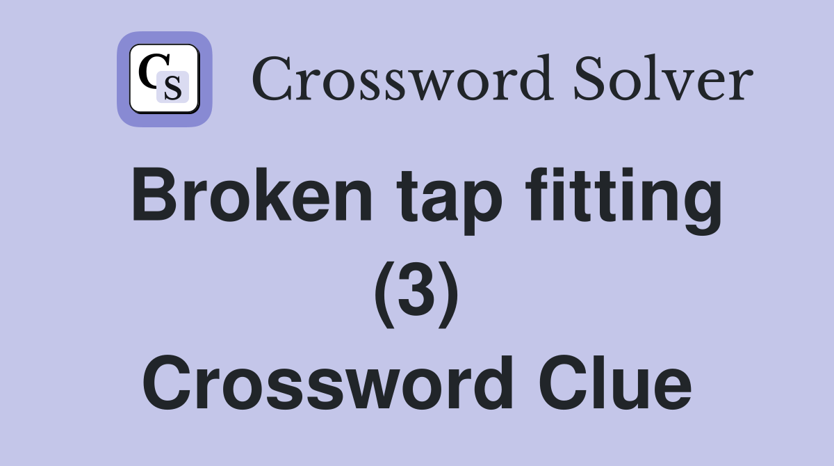 Broken tap fitting (3) Crossword Clue