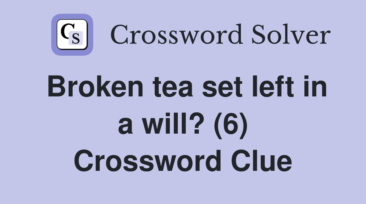 Broken tea set left in a will? (6) Crossword Clue