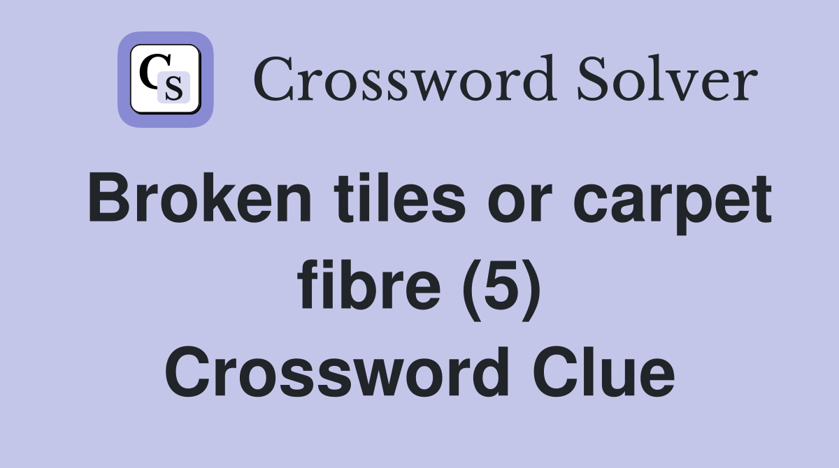 Broken tiles or carpet fibre (5) Crossword Clue