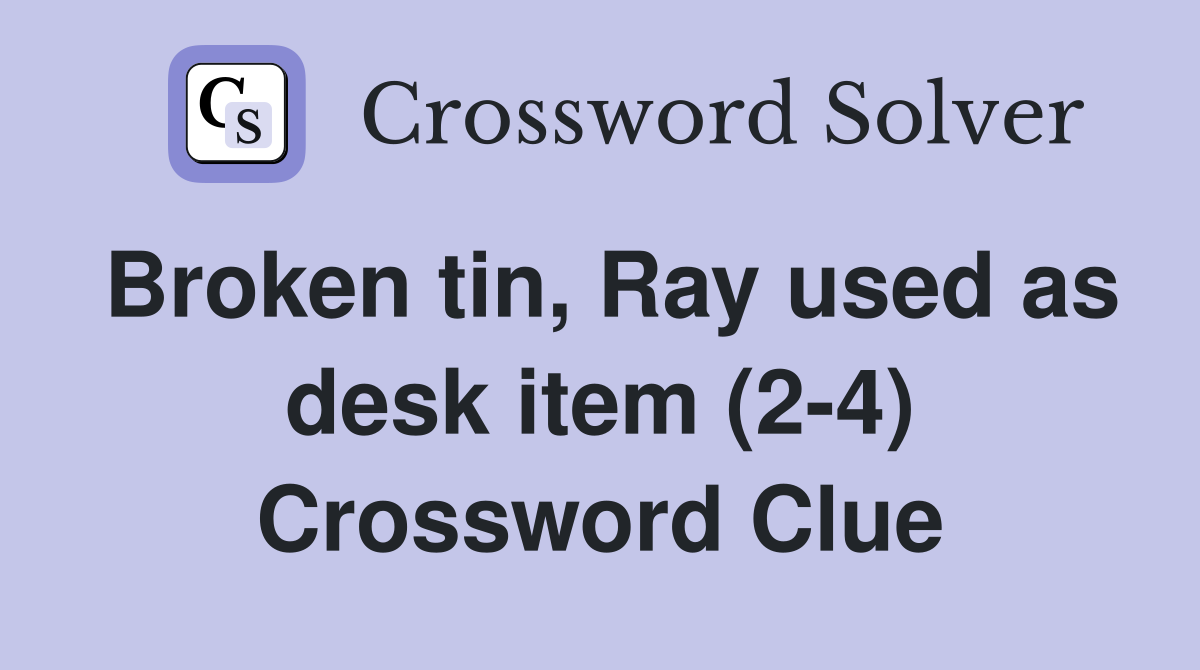 Broken tin, Ray used as desk item (2-4) Crossword Clue