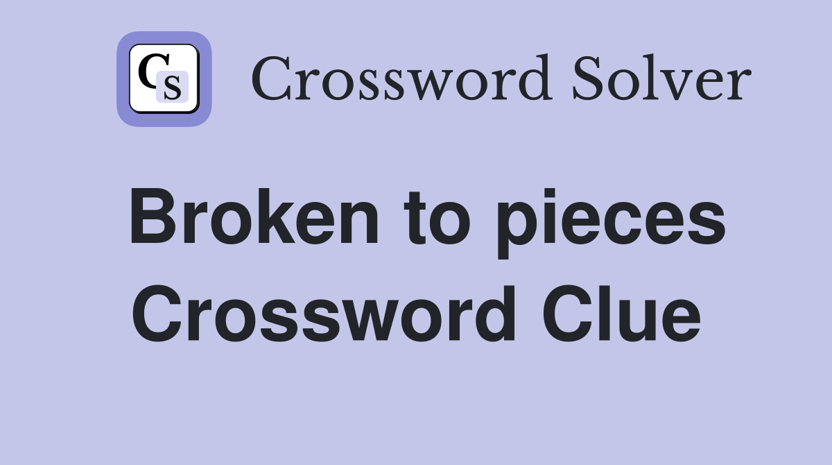 Broken to pieces Crossword Clue