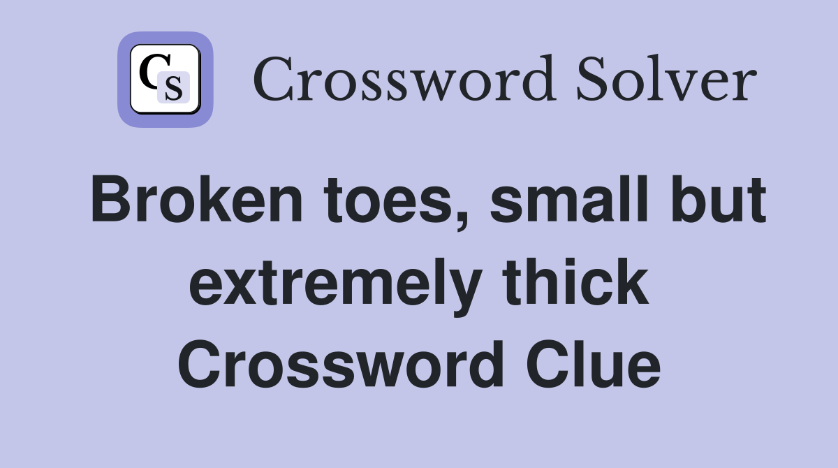 Broken toes, small but extremely thick Crossword Clue