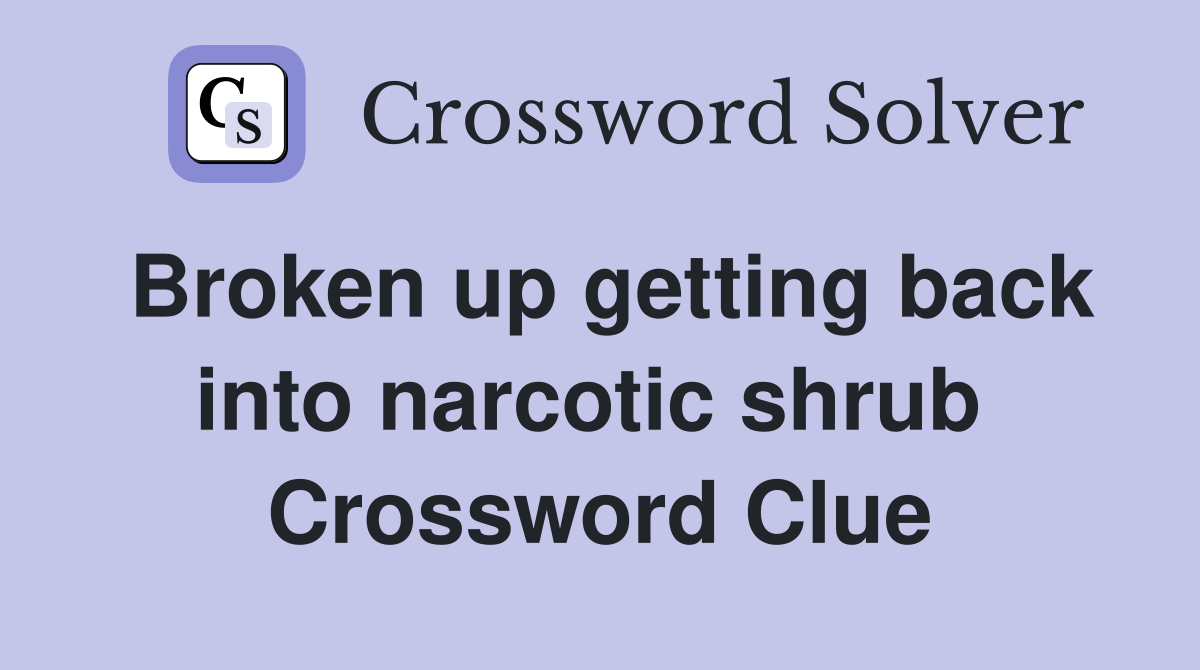 Broken up getting back into narcotic shrub  Crossword Clue
