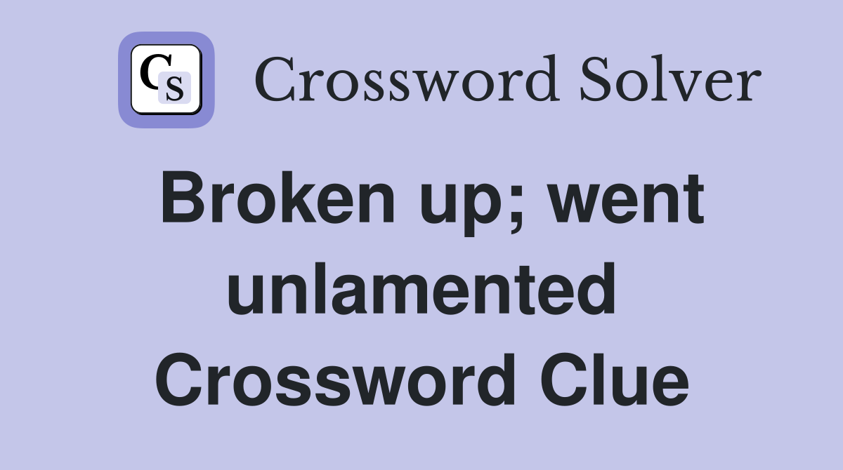 Broken up; went unlamented Crossword Clue