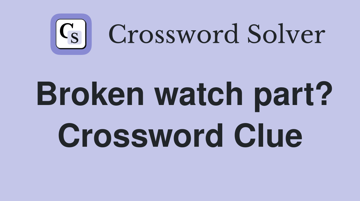 Broken watch part? Crossword Clue