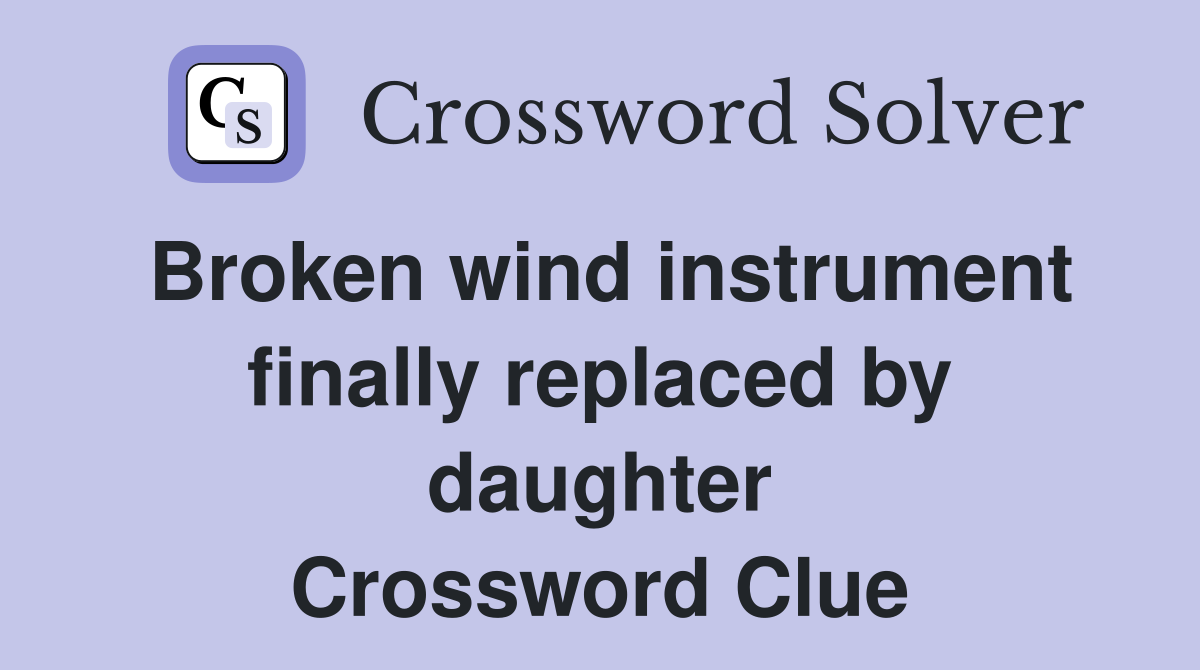 Broken wind instrument finally replaced by daughter Crossword Clue