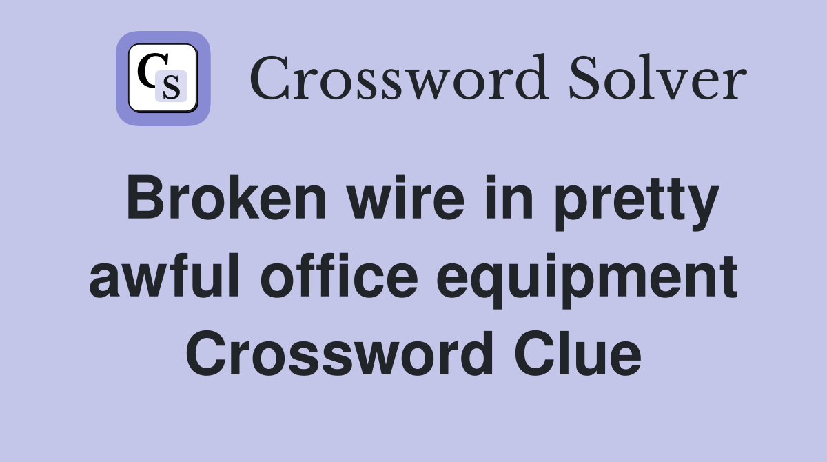 Broken wire in pretty awful office equipment Crossword Clue