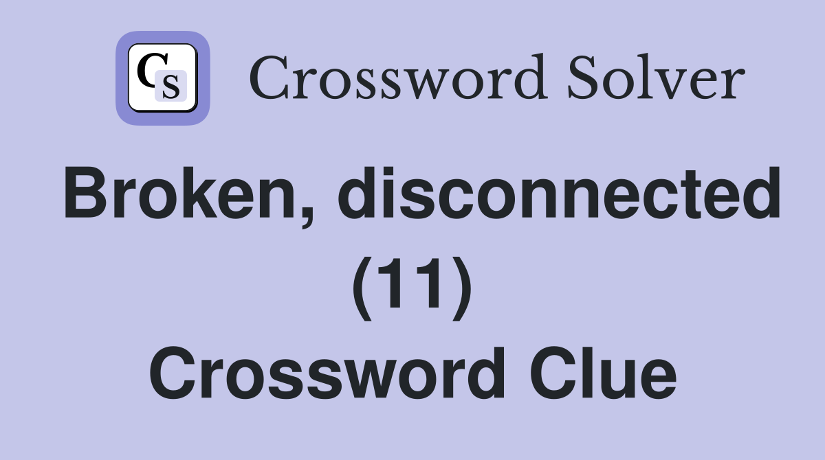 Broken, disconnected (11) Crossword Clue