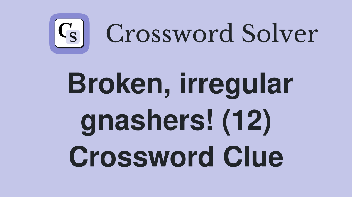 Broken, irregular gnashers! (12) Crossword Clue