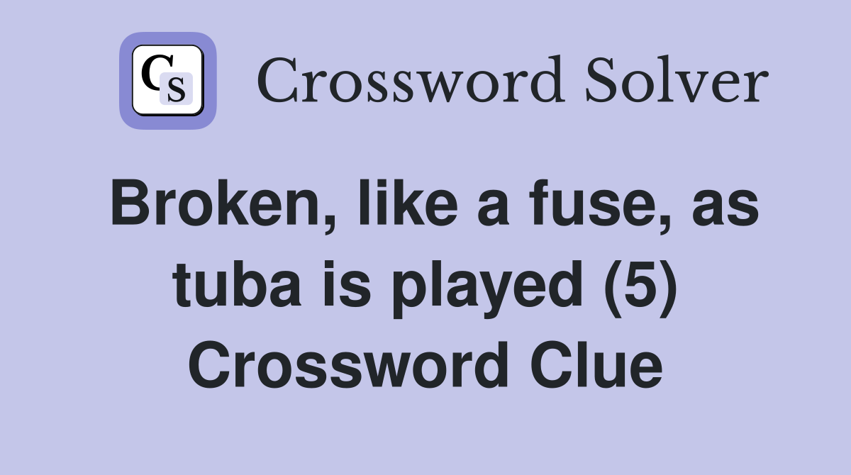 Broken, like a fuse, as tuba is played (5) Crossword Clue