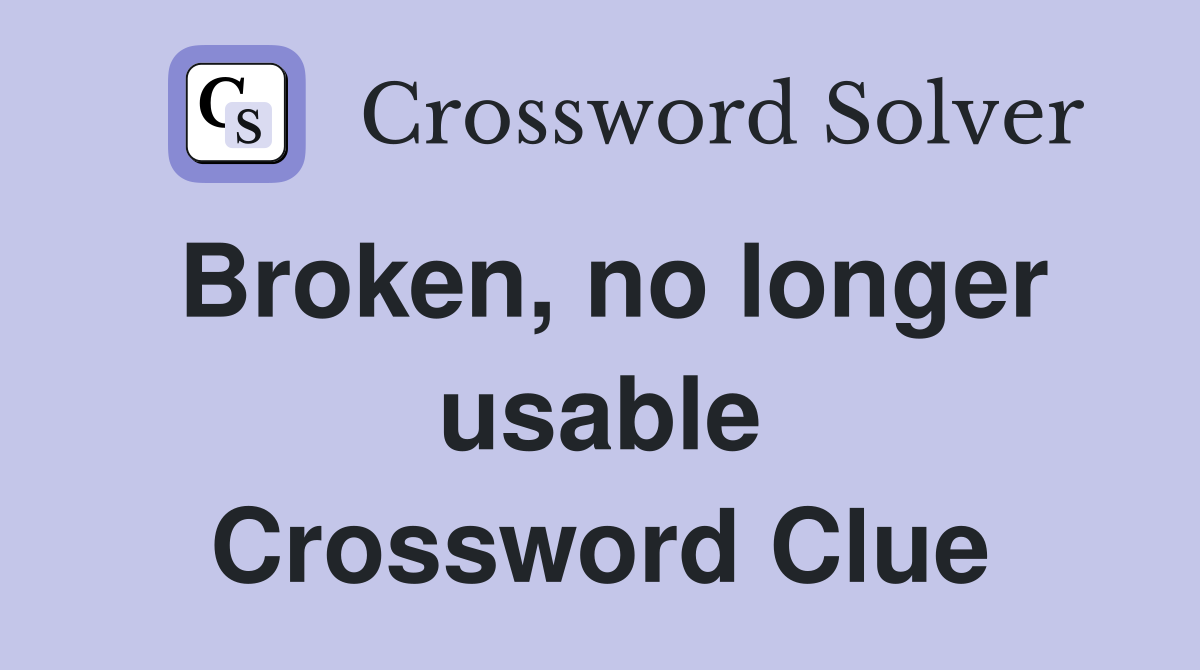 Broken, no longer usable Crossword Clue