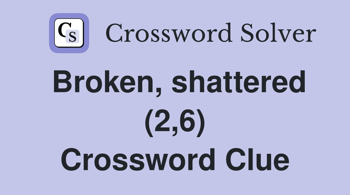 Broken, shattered (2,6) Crossword Clue