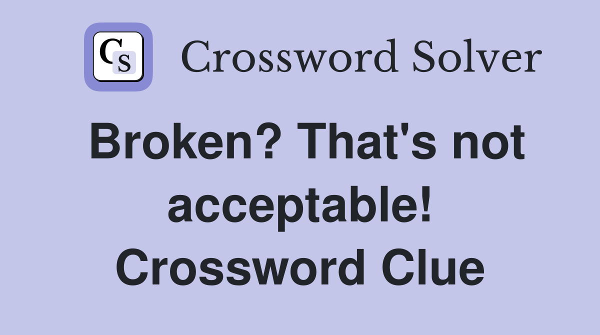 Broken? That's not acceptable! Crossword Clue