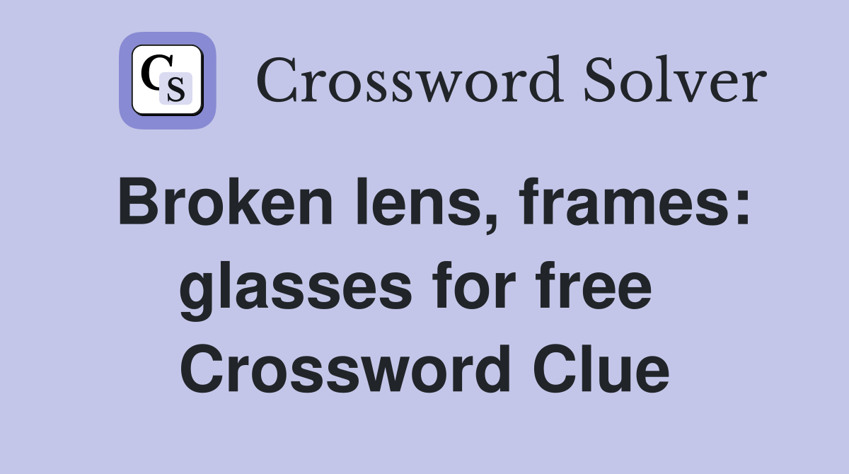 Broken lens, frames: glasses for free  Crossword Clue