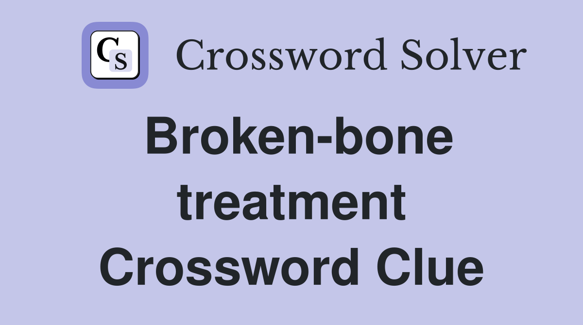 Broken-bone treatment Crossword Clue
