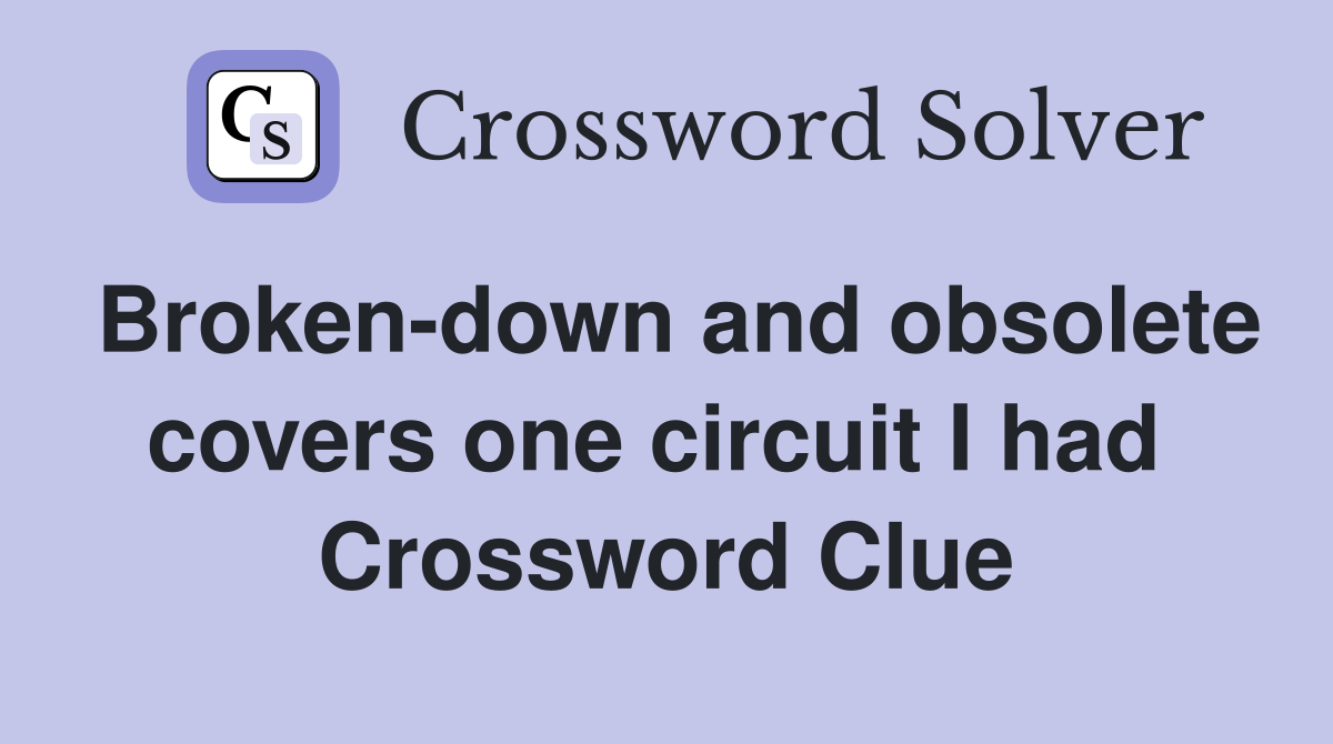Broken-down and obsolete covers one circuit I had  Crossword Clue