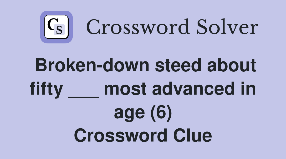 Broken-down steed about fifty ___ most advanced in age (6) Crossword Clue