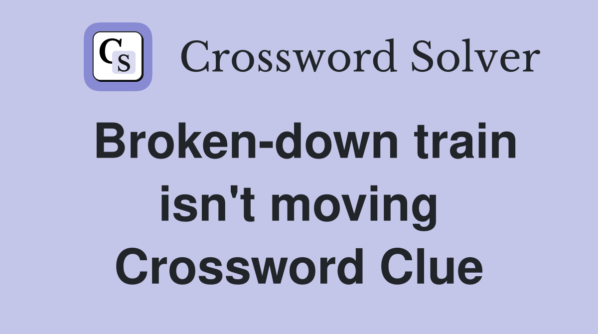 Broken-down train isn't moving Crossword Clue