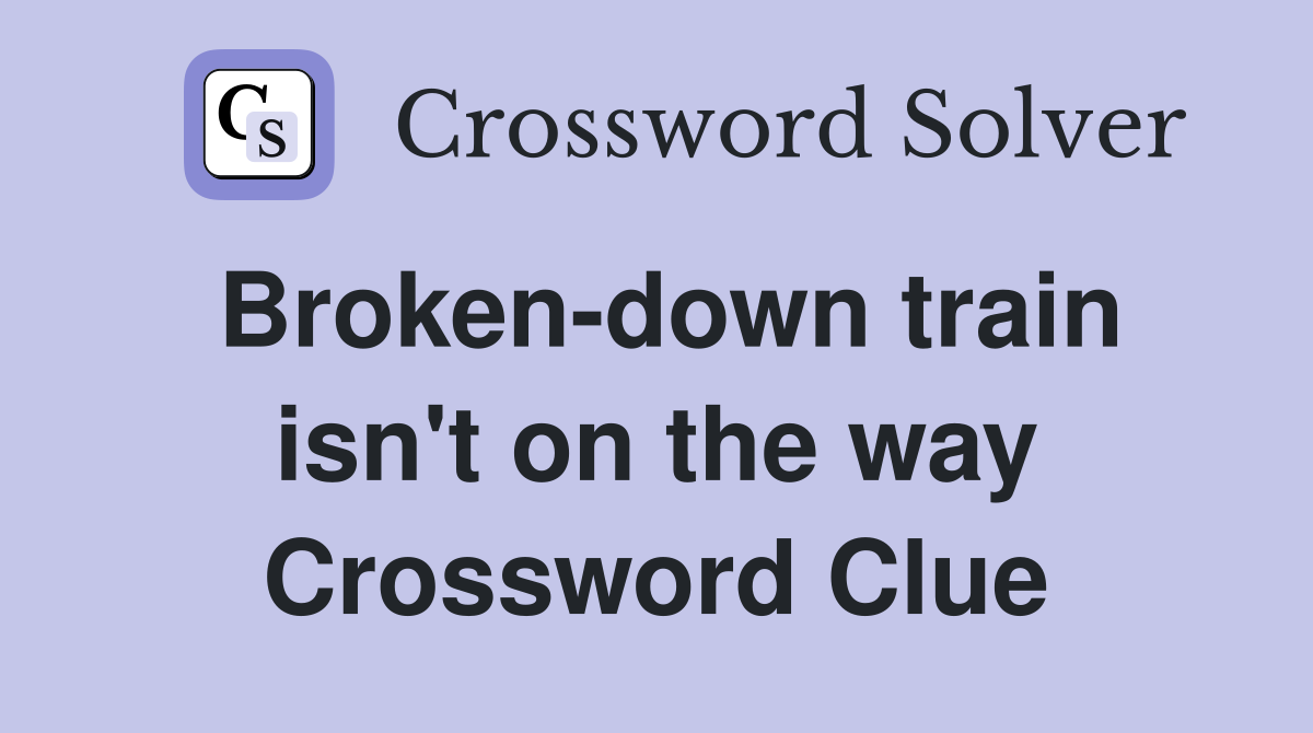Broken-down train isn't on the way Crossword Clue