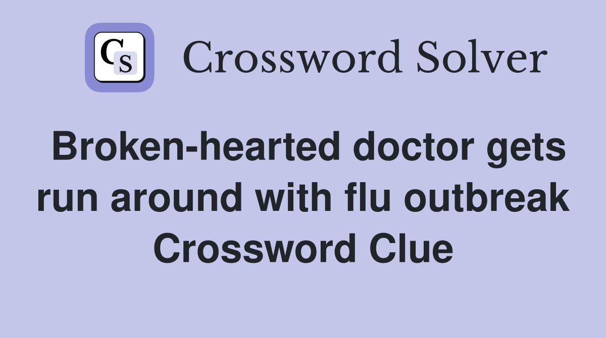 Broken-hearted doctor gets run around with flu outbreak Crossword Clue