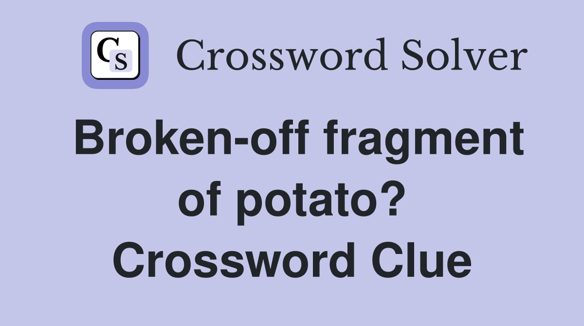 Broken-off fragment of potato? Crossword Clue