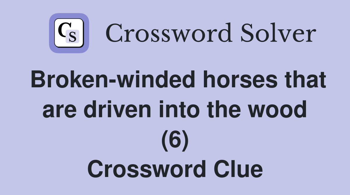 Broken-winded horses that are driven into the wood (6) Crossword Clue