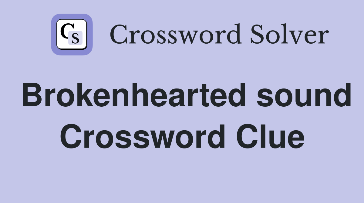 Brokenhearted sound Crossword Clue