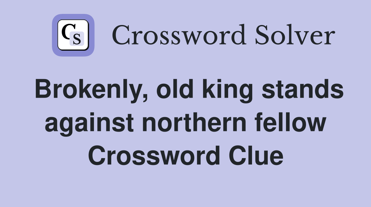 Brokenly, old king stands against northern fellow Crossword Clue
