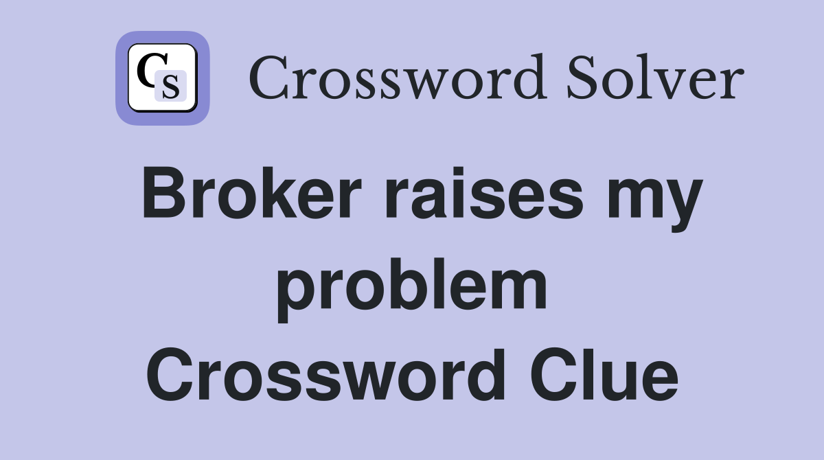 Broker raises my problem Crossword Clue