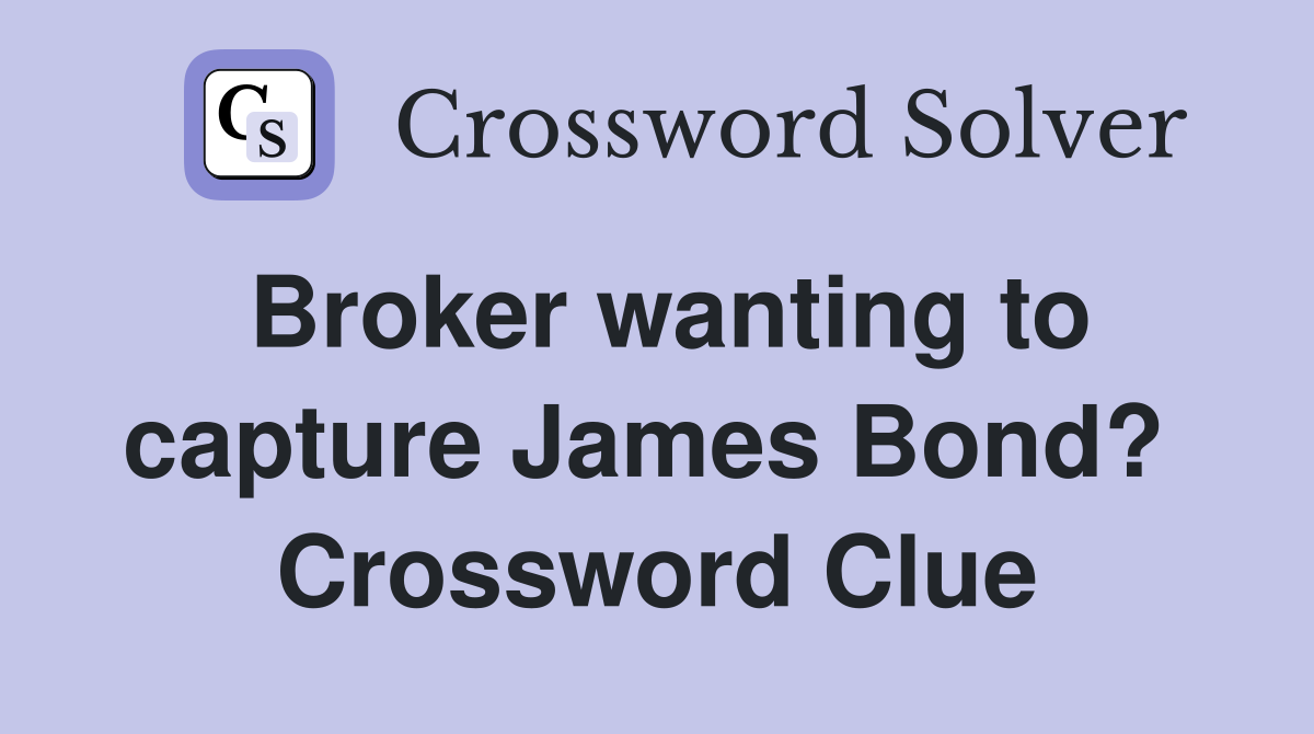 Broker wanting to capture James Bond?  Crossword Clue