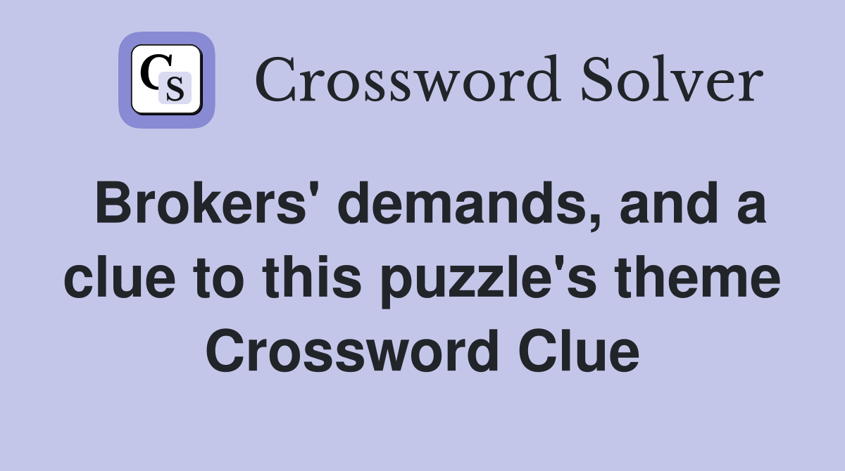 Brokers' demands, and a clue to this puzzle's theme Crossword Clue