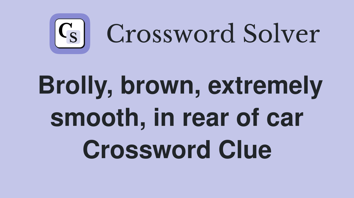 Brolly, brown, extremely smooth, in rear of car Crossword Clue