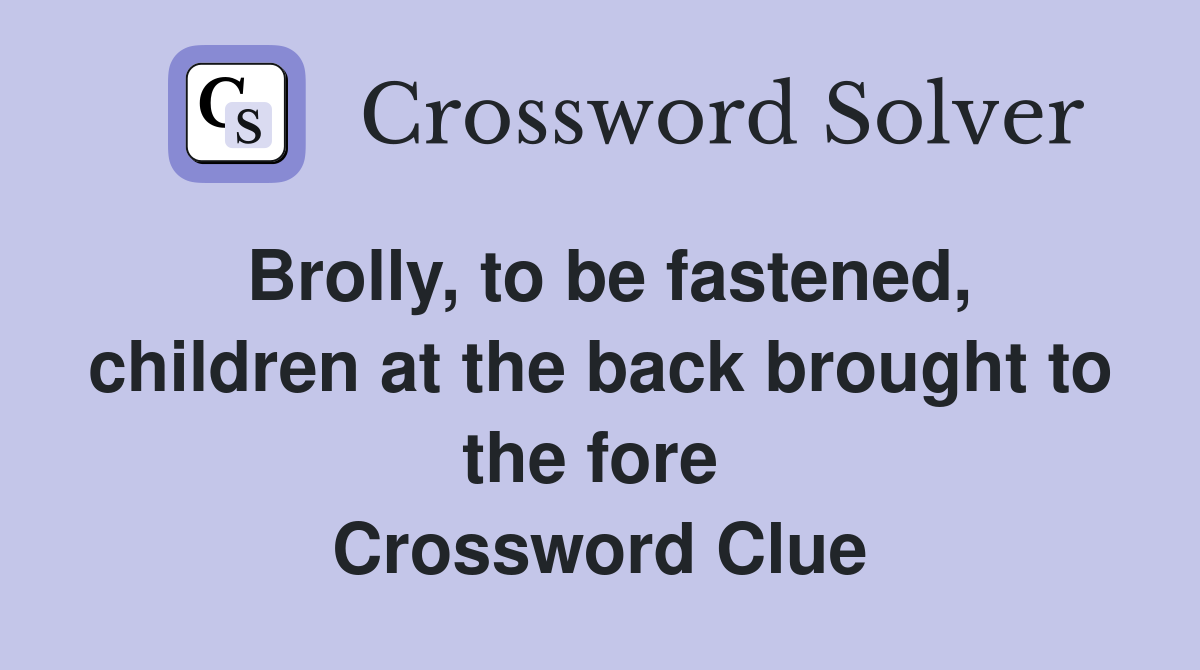 Brolly, to be fastened, children at the back brought to the fore  Crossword Clue