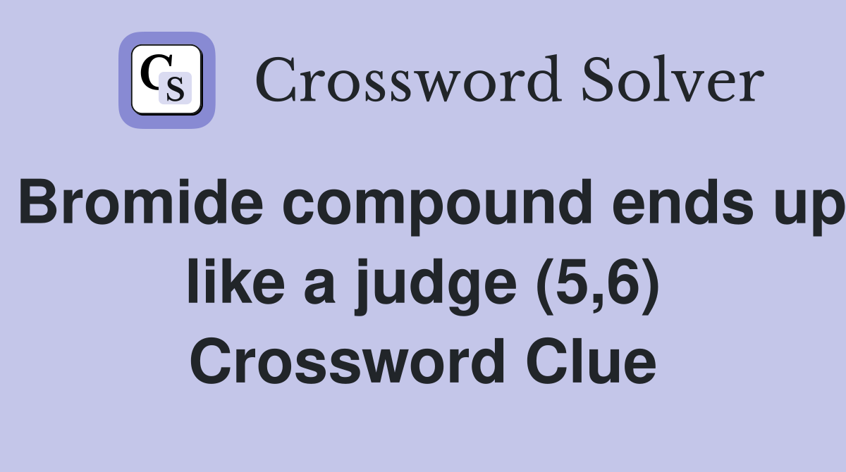 Bromide compound ends up like a judge (5,6) Crossword Clue