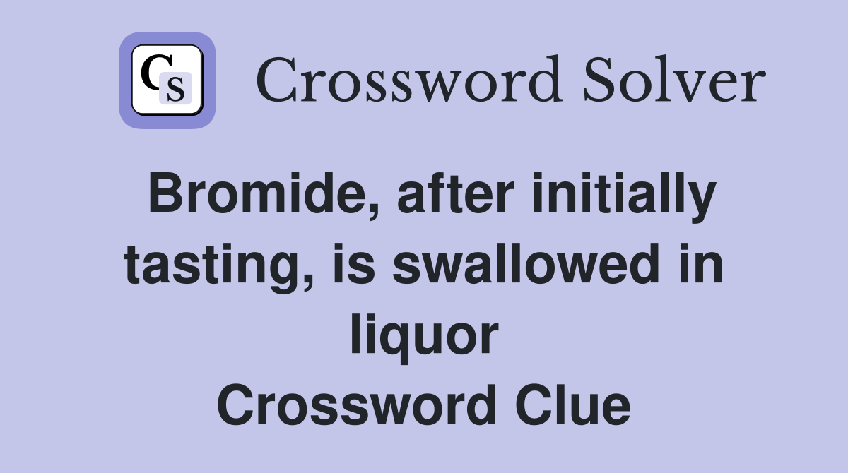 Bromide, after initially tasting, is swallowed in liquor Crossword Clue