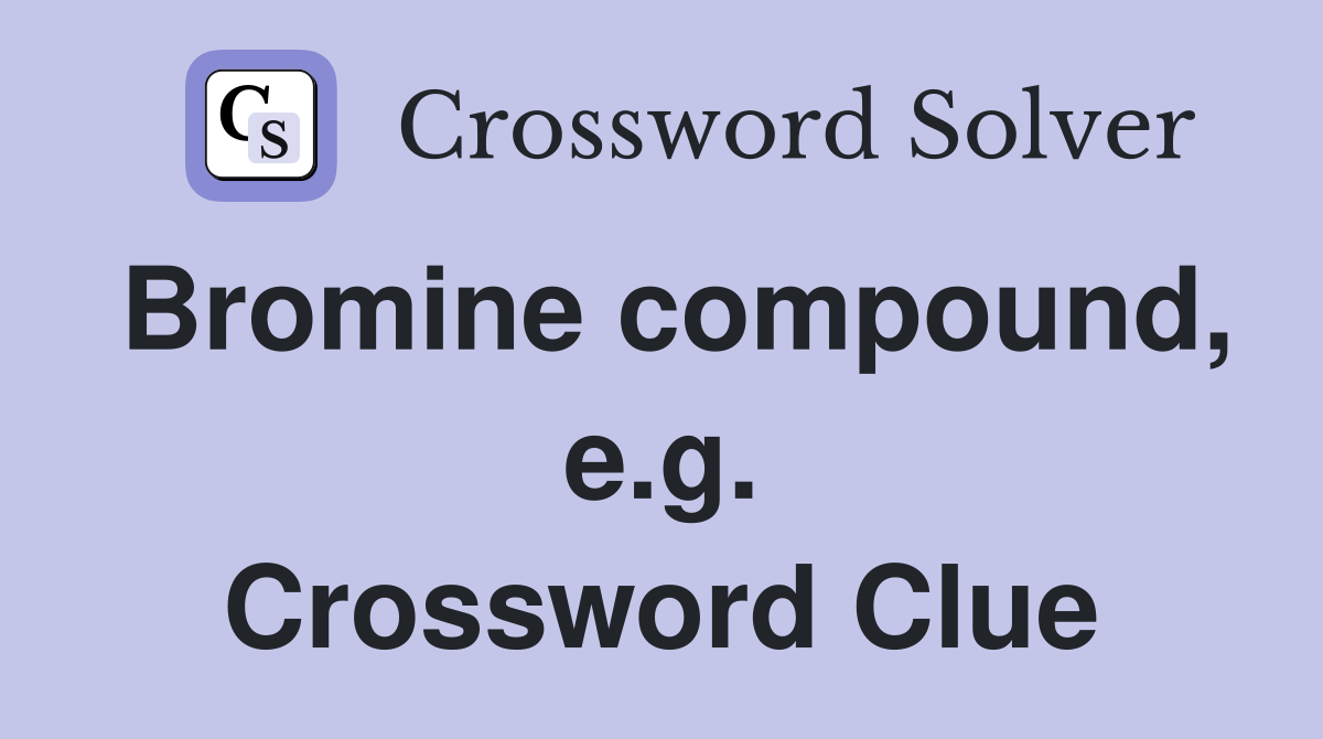 Bromine compound, e.g. Crossword Clue