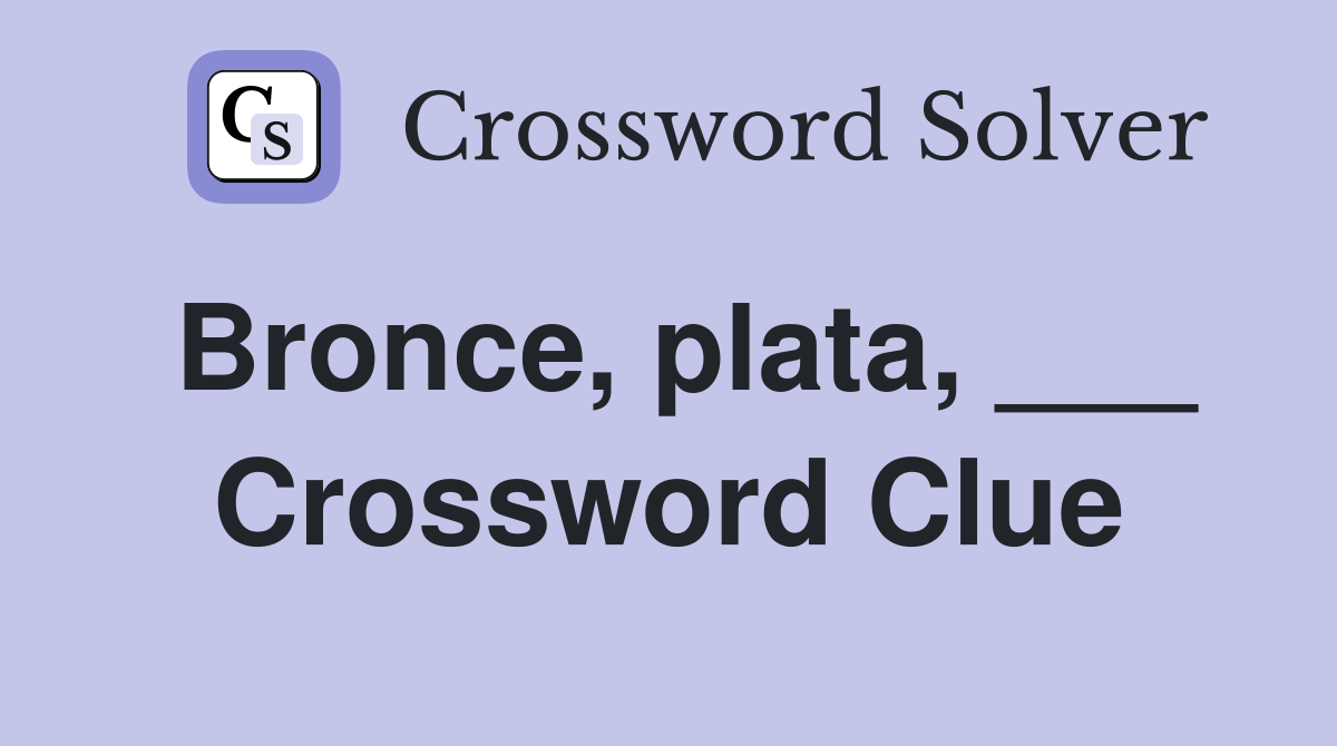 Bronce, plata, ___ Crossword Clue