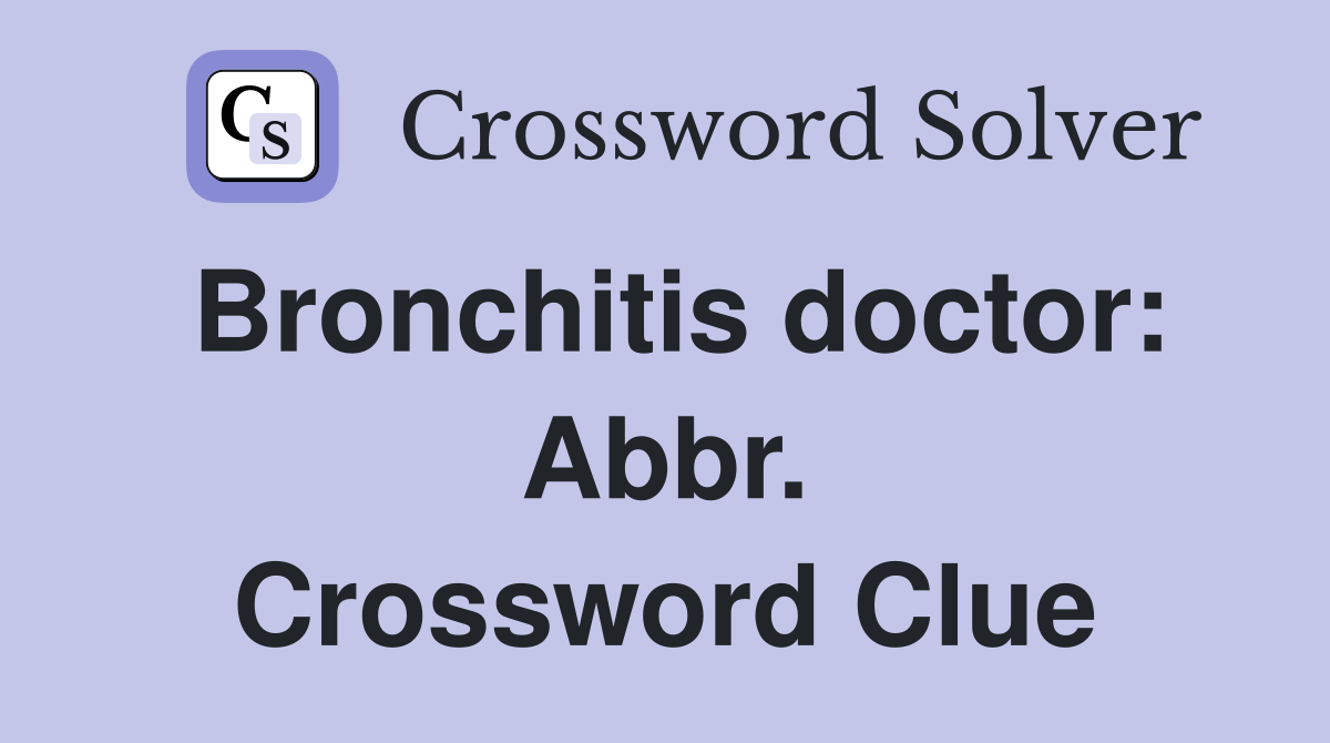 Bronchitis doctor: Abbr. Crossword Clue