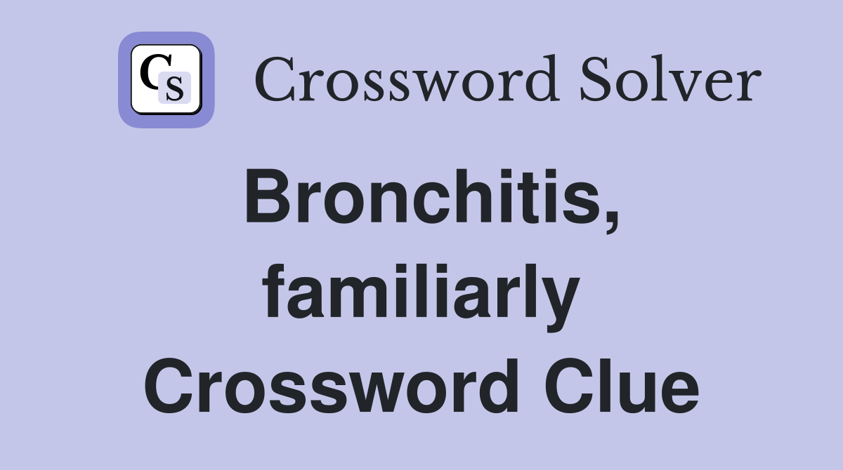 Bronchitis, familiarly Crossword Clue