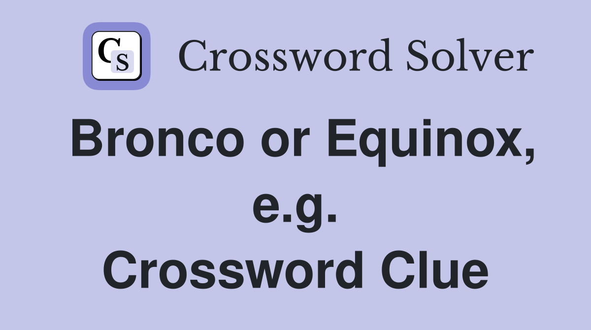 Bronco or Equinox, e.g. Crossword Clue