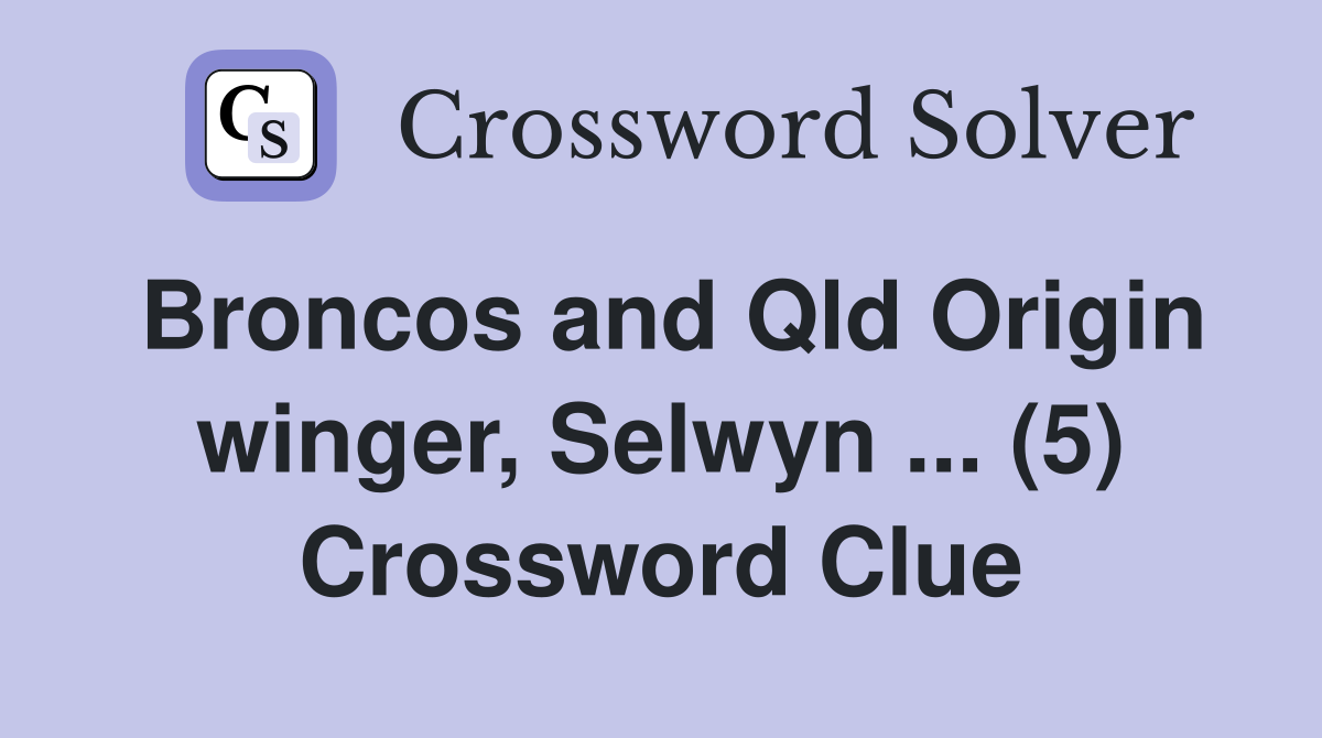 Broncos and Qld Origin winger, Selwyn ... (5) Crossword Clue
