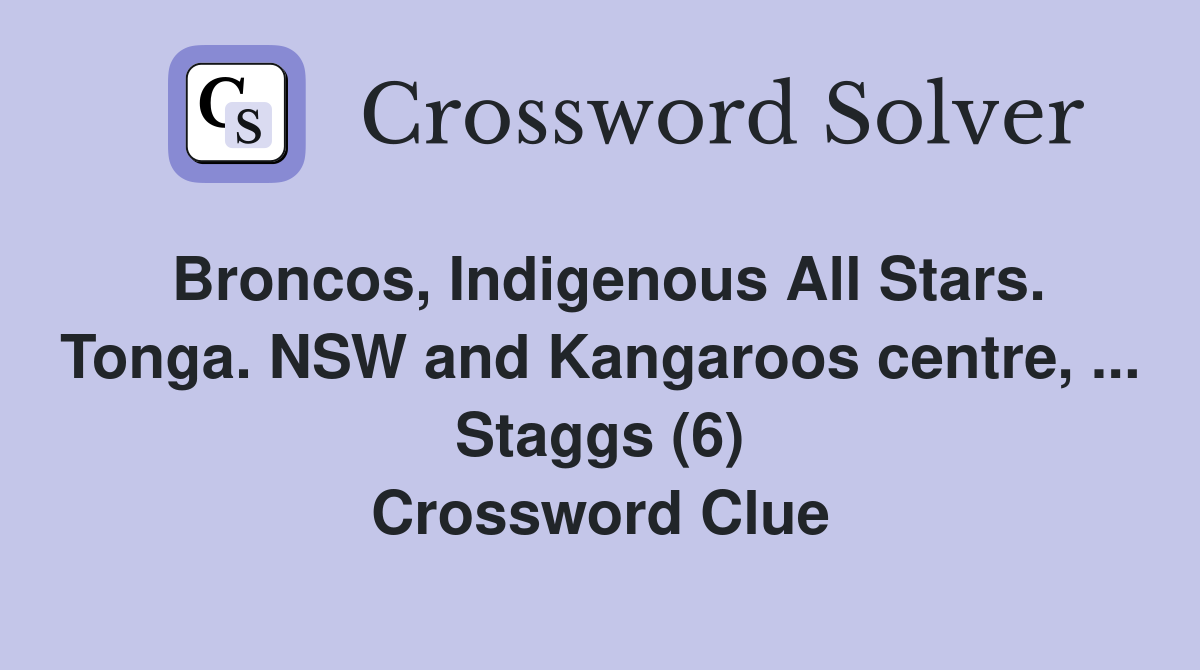 Broncos, Indigenous All Stars. Tonga. NSW and Kangaroos centre, ... Staggs (6) Crossword Clue