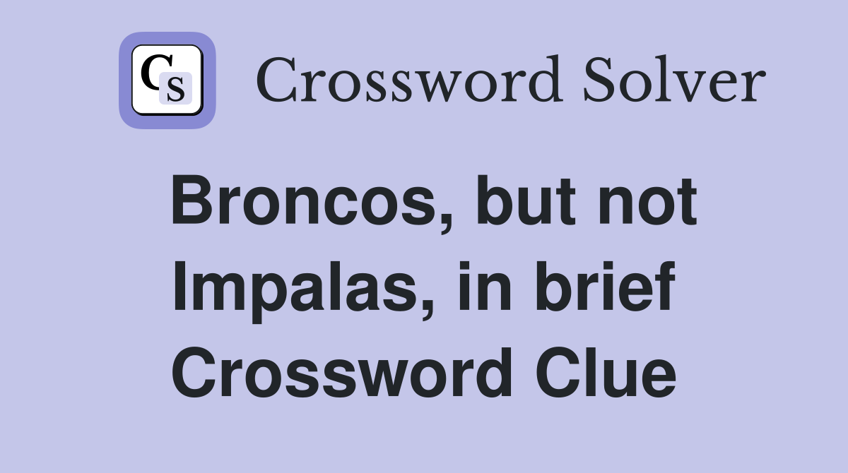 Broncos, but not Impalas, in brief Crossword Clue