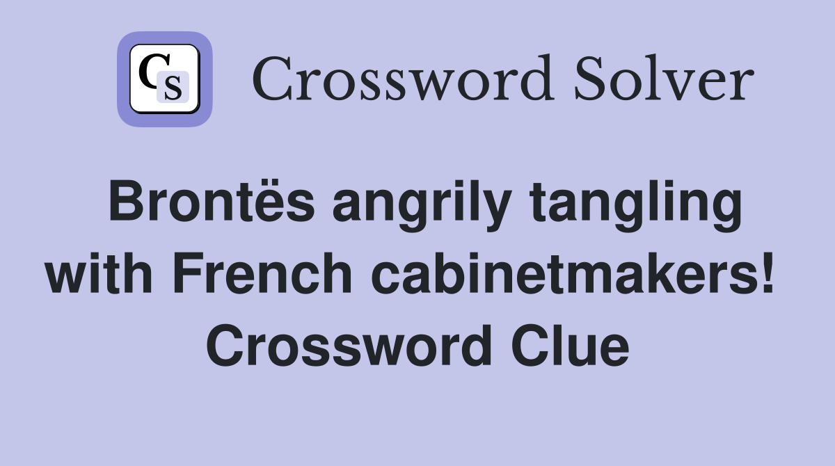 Brontës angrily tangling with French cabinetmakers!  Crossword Clue