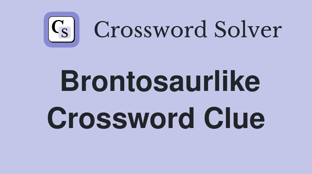 Brontosaurlike Crossword Clue