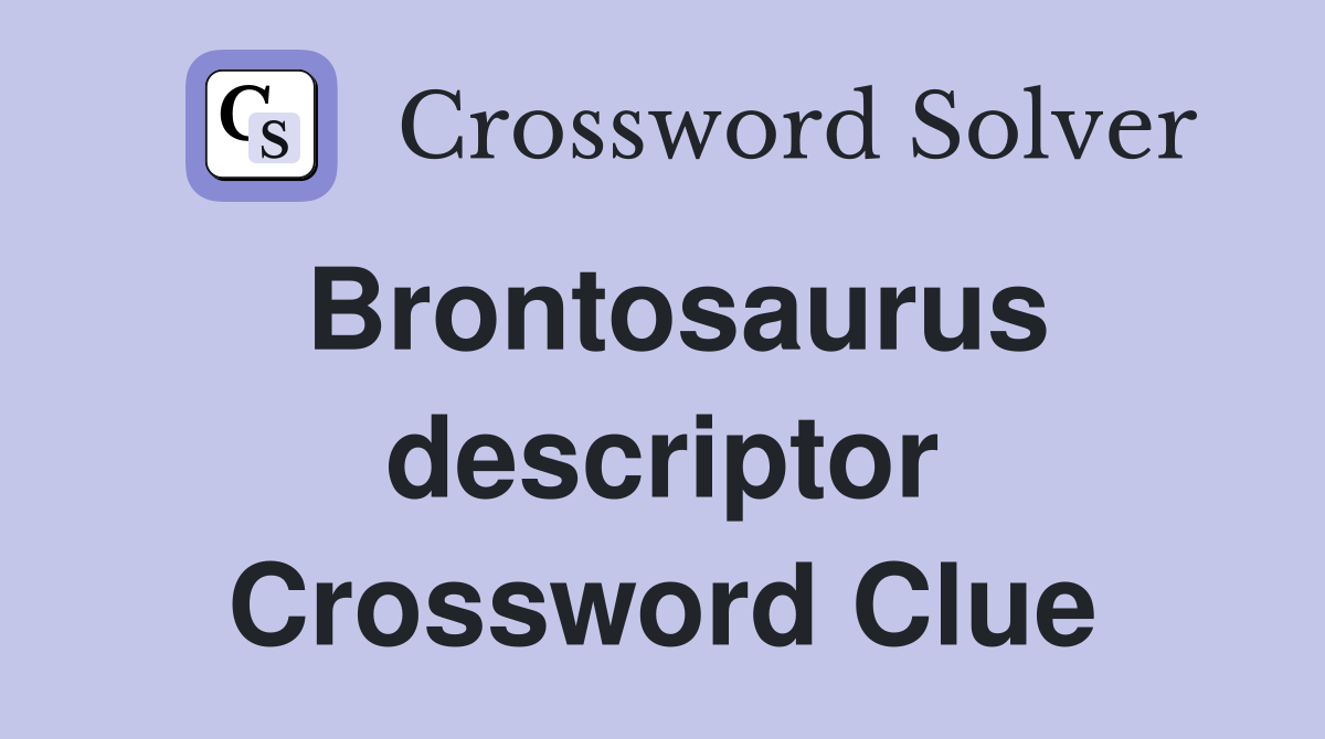 Brontosaurus descriptor Crossword Clue