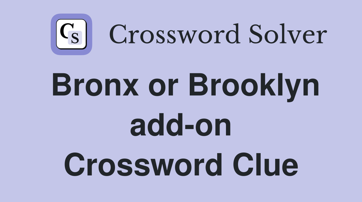 Bronx or Brooklyn add-on Crossword Clue