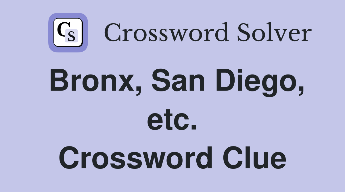 Bronx, San Diego, etc. Crossword Clue