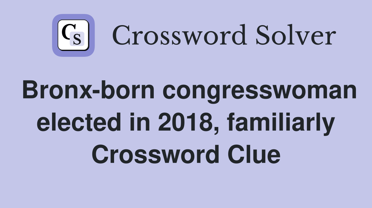 Bronx-born congresswoman elected in 2018, familiarly Crossword Clue